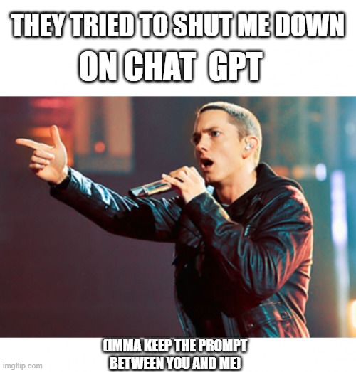 Eminem Rap | THEY TRIED TO SHUT ME DOWN ON CHAT  GPT (IMMA KEEP THE PROMPT
BETWEEN YOU AND ME) | image tagged in eminem rap | made w/ Imgflip meme maker