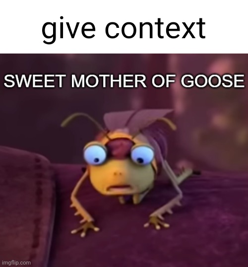 . | give context | image tagged in sweet mother of goose | made w/ Imgflip meme maker