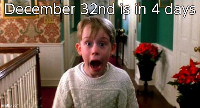 Kevin Home Alone | December 32nd is in 4 days | image tagged in kevin home alone | made w/ Imgflip meme maker