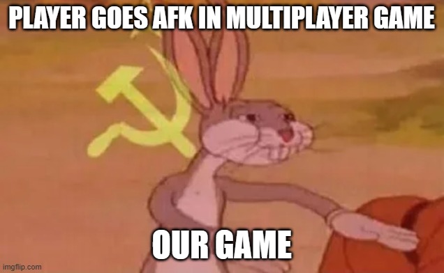 It happens all the time :3 | PLAYER GOES AFK IN MULTIPLAYER GAME; OUR GAME | image tagged in bugs bunny communist | made w/ Imgflip meme maker