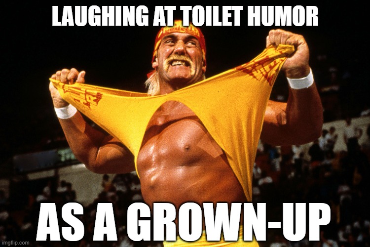 Hulk Hogan  | LAUGHING AT TOILET HUMOR AS A GROWN-UP | image tagged in hulk hogan | made w/ Imgflip meme maker