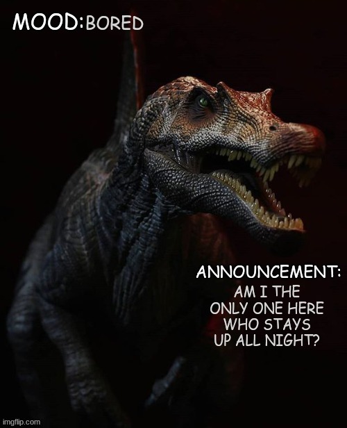 title | BORED; AM I THE ONLY ONE HERE WHO STAYS UP ALL NIGHT? | image tagged in jpspinosaurus template 7 | made w/ Imgflip meme maker