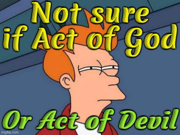 Act of God Or Act of Devil | Not sure if Act of God; Or Act of Devil | image tagged in memes,futurama fry,god,religion,devil,evil | made w/ Imgflip meme maker