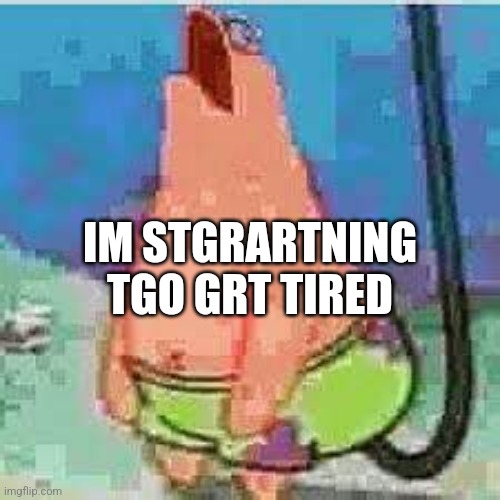 Eepy | IM STGRARTNING TGO GRT TIRED | image tagged in patrick moan | made w/ Imgflip meme maker