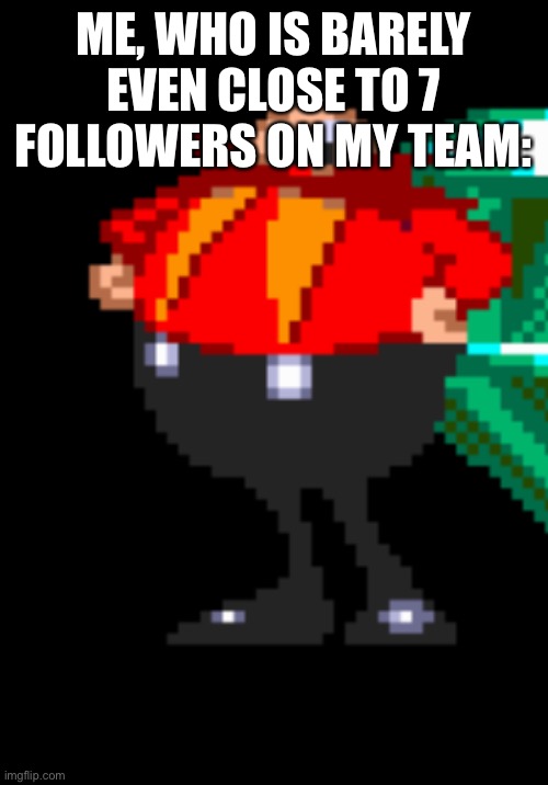 ME, WHO IS BARELY EVEN CLOSE TO 7 FOLLOWERS ON MY TEAM: | made w/ Imgflip meme maker