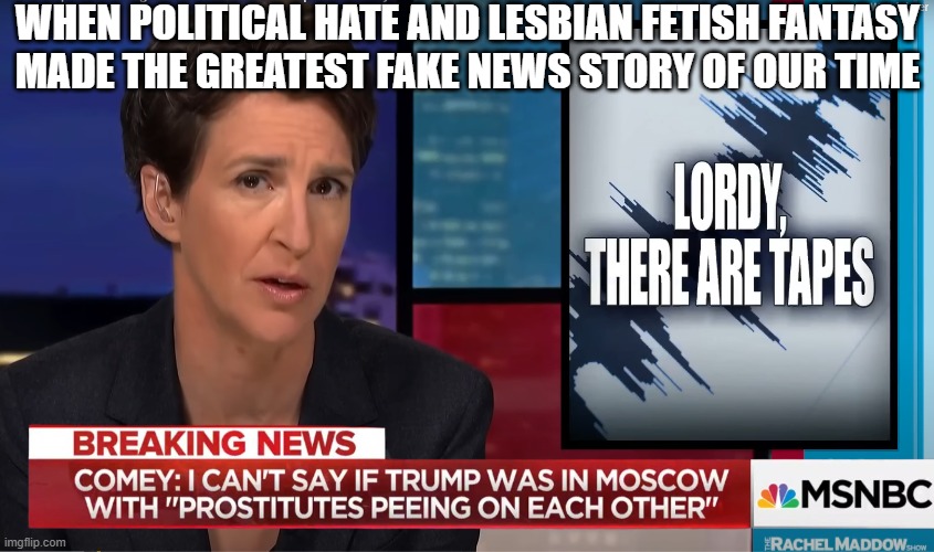 Lesbian Fetish Fantasy | WHEN POLITICAL HATE AND LESBIAN FETISH FANTASY
MADE THE GREATEST FAKE NEWS STORY OF OUR TIME | image tagged in donald trump,donald j trump,maga,trump,rachel maddow,hunter biden | made w/ Imgflip meme maker