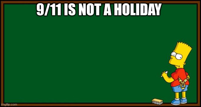 Bart Simpson - chalkboard | 9/11 IS NOT A HOLIDAY | image tagged in bart simpson - chalkboard | made w/ Imgflip meme maker