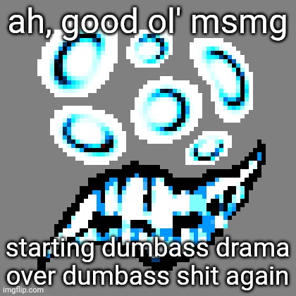 ah, good ol' msmg; starting dumbass drama over dumbass shit again | made w/ Imgflip meme maker