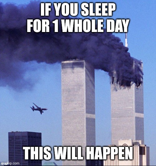 9/11 | IF YOU SLEEP FOR 1 WHOLE DAY THIS WILL HAPPEN | image tagged in 9/11 | made w/ Imgflip meme maker