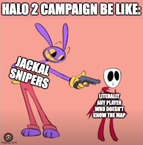 Jax is gonna shoot Gangle | HALO 2 CAMPAIGN BE LIKE:; JACKAL SNIPERS; LITERALLY ANY PLAYER WHO DOESN'T KNOW THE MAP | image tagged in jax is gonna shoot gangle,halo,halo 2,h2a,fps,gamer | made w/ Imgflip meme maker