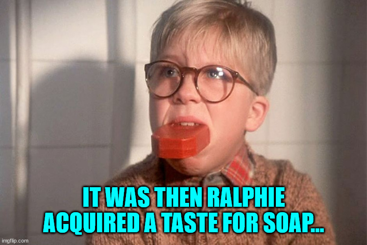 christmas story ralphie bar soap in mouth | IT WAS THEN RALPHIE ACQUIRED A TASTE FOR SOAP... | image tagged in christmas story ralphie bar soap in mouth | made w/ Imgflip meme maker