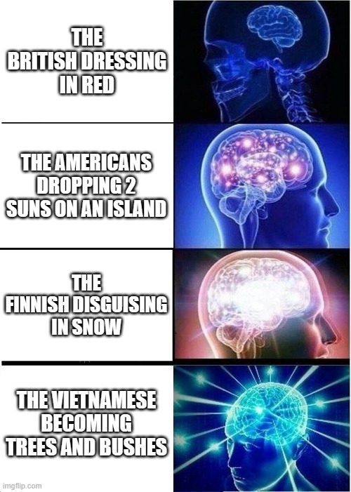 Expanding Brain Meme | THE BRITISH DRESSING IN RED; THE AMERICANS DROPPING 2 SUNS ON AN ISLAND; THE FINNISH DISGUISING IN SNOW; THE VIETNAMESE BECOMING TREES AND BUSHES | image tagged in memes,expanding brain | made w/ Imgflip meme maker
