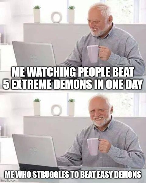 skill issue? | ME WATCHING PEOPLE BEAT 5 EXTREME DEMONS IN ONE DAY; ME WHO STRUGGLES TO BEAT EASY DEMONS | image tagged in memes,hide the pain harold | made w/ Imgflip meme maker