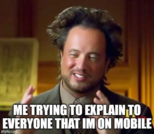 im on mobile | ME TRYING TO EXPLAIN TO EVERYONE THAT IM ON MOBILE | image tagged in memes,ancient aliens | made w/ Imgflip meme maker