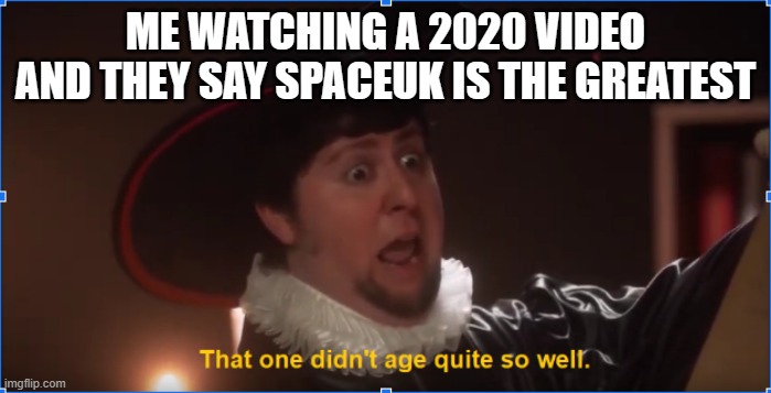 bruh they didn't know | ME WATCHING A 2020 VIDEO AND THEY SAY SPACEUK IS THE GREATEST | image tagged in that one didn't age quite so well | made w/ Imgflip meme maker