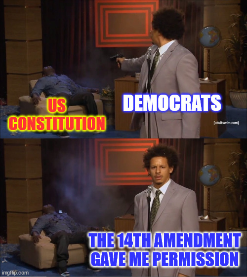 democrats destroy the Constitution to justify their miscarriage of justice against Trump | DEMOCRATS; US CONSTITUTION; THE 14TH AMENDMENT GAVE ME PERMISSION | image tagged in memes,democrats,its ok the 14th amendment gave us permission,destroy,the constitution | made w/ Imgflip meme maker