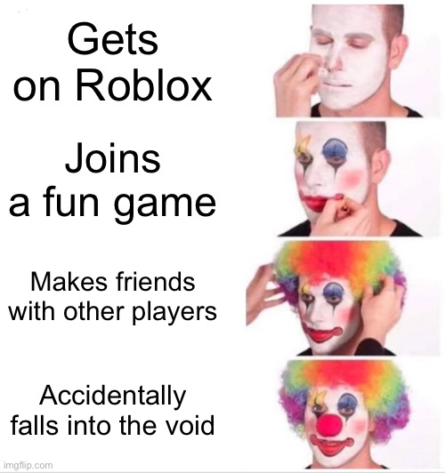 Fr tho | Gets on Roblox; Joins a fun game; Makes friends with other players; Accidentally falls into the void | image tagged in memes,clown applying makeup | made w/ Imgflip meme maker