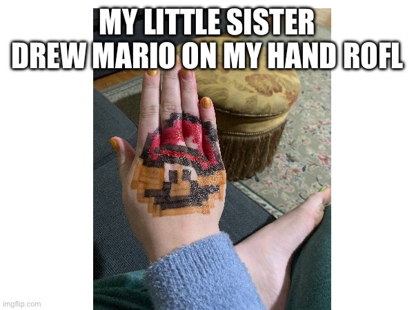 MY LITTLE SISTER DREW MARIO ON MY HAND 🤣 | image tagged in mario | made w/ Imgflip meme maker