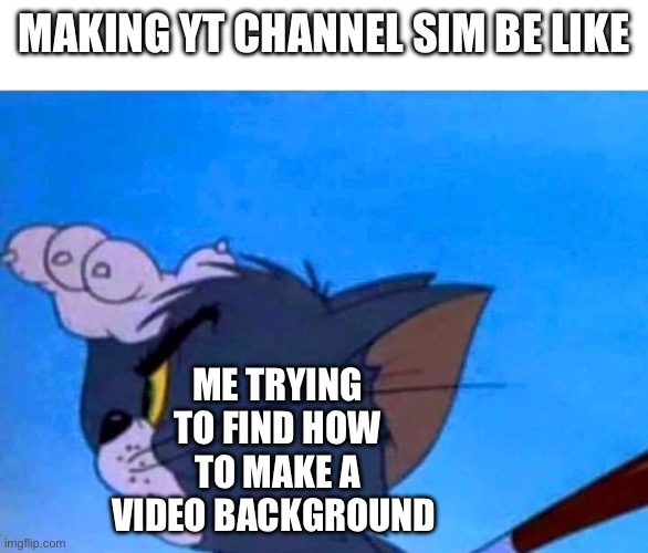 yt channels | MAKING YT CHANNEL SIM BE LIKE; ME TRYING TO FIND HOW TO MAKE A VIDEO BACKGROUND | image tagged in tom looking for something | made w/ Imgflip meme maker