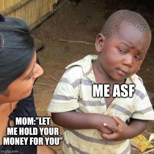And then they use it | ME ASF; MOM:”LET ME HOLD YOUR MONEY FOR YOU” | image tagged in memes,third world skeptical kid | made w/ Imgflip meme maker