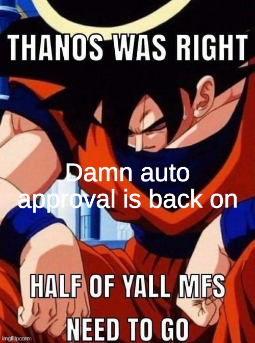 yuh | Damn auto approval is back on | image tagged in thanos was right | made w/ Imgflip meme maker