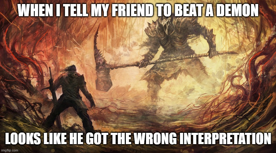 uh oh | WHEN I TELL MY FRIEND TO BEAT A DEMON; LOOKS LIKE HE GOT THE WRONG INTERPRETATION | image tagged in epic battle | made w/ Imgflip meme maker