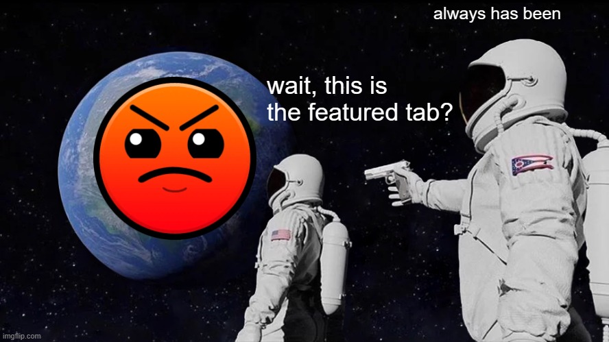 pretty much | always has been; wait, this is the featured tab? | image tagged in memes,always has been | made w/ Imgflip meme maker