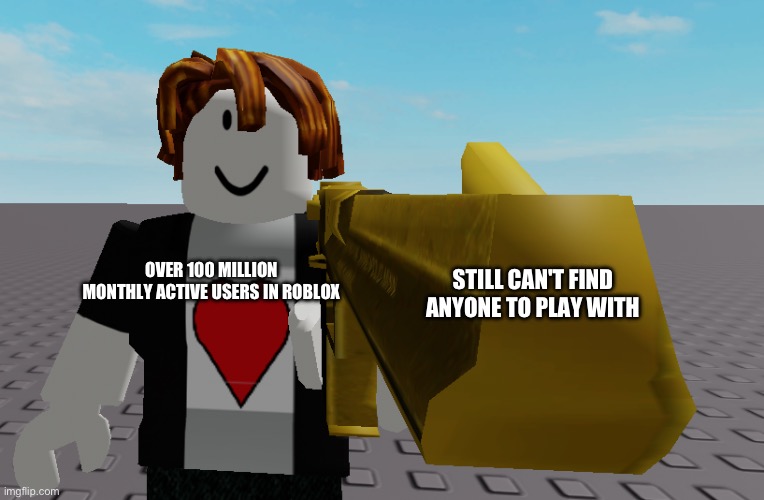 golden gun aidenthebacom | STILL CAN'T FIND ANYONE TO PLAY WITH; OVER 100 MILLION MONTHLY ACTIVE USERS IN ROBLOX | image tagged in golden gun aidenthebacom | made w/ Imgflip meme maker