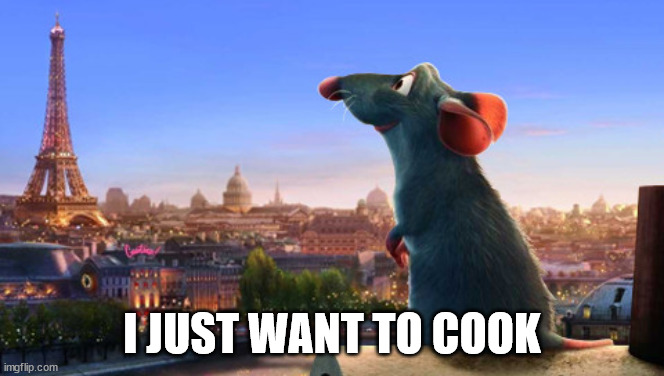 Ratatouille | I JUST WANT TO COOK | image tagged in ratatouille | made w/ Imgflip meme maker