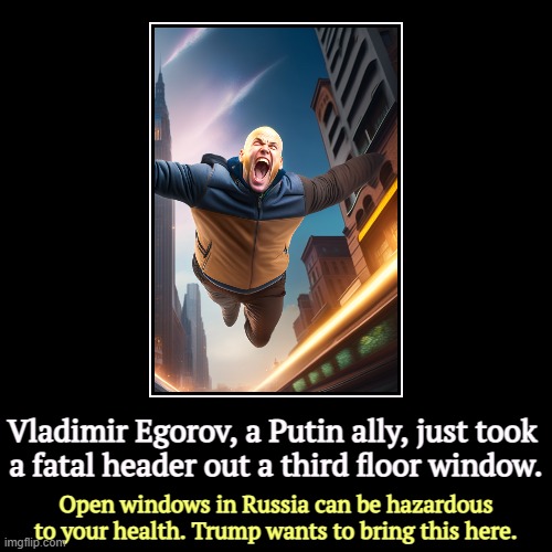 Trump is jealous. | Vladimir Egorov, a Putin ally, just took 
a fatal header out a third floor window. | Open windows in Russia can be hazardous to your health. | image tagged in funny,demotivationals,putin,kills,windows | made w/ Imgflip demotivational maker