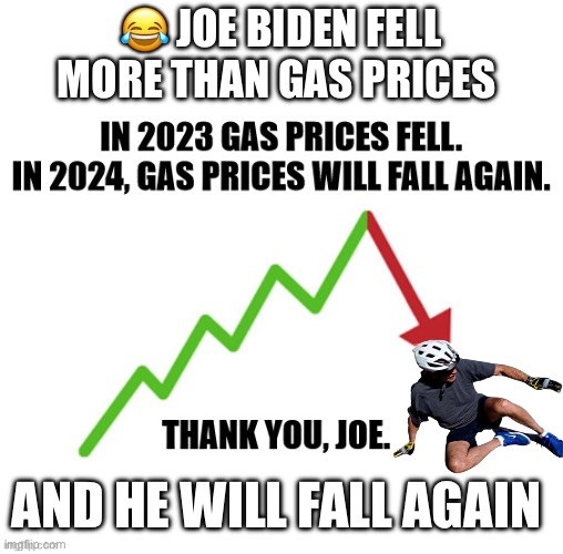 Joe Biden, thanks…. For nothing | 😂 JOE BIDEN FELL MORE THAN GAS PRICES; AND HE WILL FALL AGAIN | image tagged in stupid memes,liberal logic | made w/ Imgflip meme maker