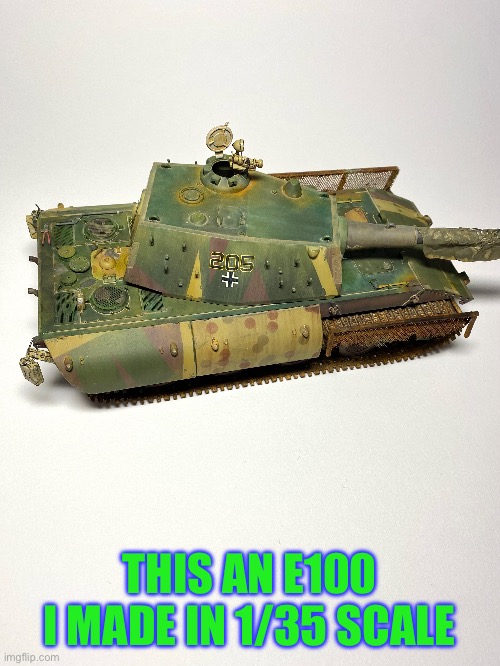 THIS AN E100 I MADE IN 1/35 SCALE | made w/ Imgflip meme maker