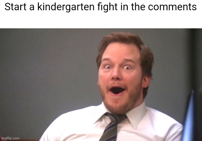 You know what's about to happen.. | Start a kindergarten fight in the comments | image tagged in chris pratt happy,front page,funny,memes,kindergarten,lol | made w/ Imgflip meme maker
