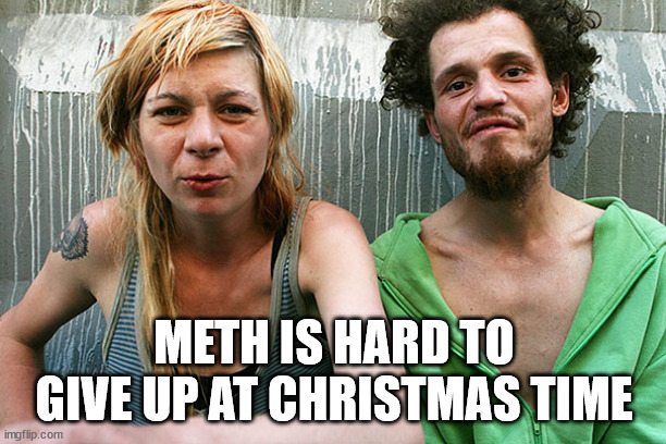 druggie couple | METH IS HARD TO GIVE UP AT CHRISTMAS TIME | image tagged in druggie couple | made w/ Imgflip meme maker