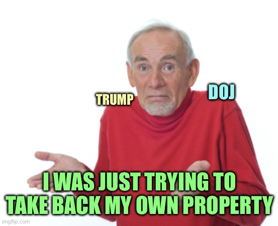 Guess I'll die  | TRUMP I WAS JUST TRYING TO TAKE BACK MY OWN PROPERTY DOJ | image tagged in guess i'll die | made w/ Imgflip meme maker