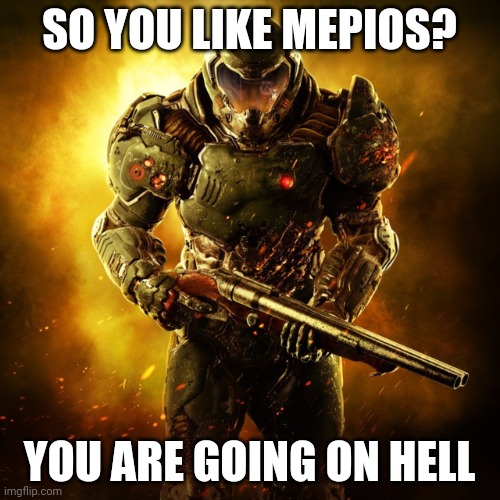 Doom Guy | SO YOU LIKE MEPIOS? YOU ARE GOING ON HELL | image tagged in doom guy,mepios sucks | made w/ Imgflip meme maker
