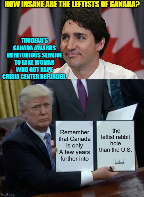 Look at the U.K. as the canary in the coal mine for the United States. | HOW INSANE ARE THE LEFTISTS OF CANADA? TRUDEAU'S CANADA AWARDS MERITORIOUS SERVICE TO FAKE WOMAN WHO GOT RAPE CRISIS CENTER DEFUNDED. | image tagged in yep | made w/ Imgflip meme maker