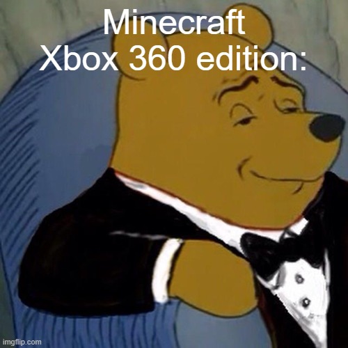Minecraft Xbox 360 edition: | image tagged in tuxedo winnie the pooh | made w/ Imgflip meme maker