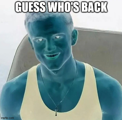 Still banned from MSMG. | GUESS WHO'S BACK | image tagged in i've been in the hills | made w/ Imgflip meme maker