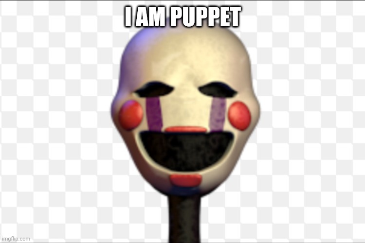 Yay | I AM PUPPET | image tagged in i'll have you know spongebob fnaf 2 meme puppet marionette | made w/ Imgflip meme maker