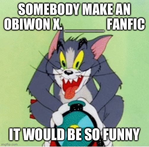 Heheheha | SOMEBODY MAKE AN OBIWON X. _____ FANFIC; IT WOULD BE SO FUNNY | image tagged in tom and jerry train crazy tom | made w/ Imgflip meme maker
