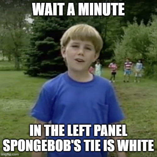 Kazoo kid wait a minute who are you | WAIT A MINUTE IN THE LEFT PANEL SPONGEBOB'S TIE IS WHITE | image tagged in kazoo kid wait a minute who are you | made w/ Imgflip meme maker