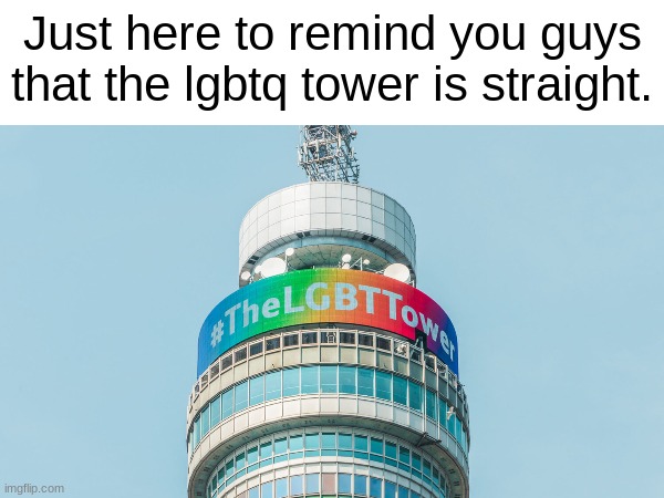 It stands straight up, you don't see any towers standing with a curve do you? | Just here to remind you guys that the lgbtq tower is straight. | image tagged in tower | made w/ Imgflip meme maker