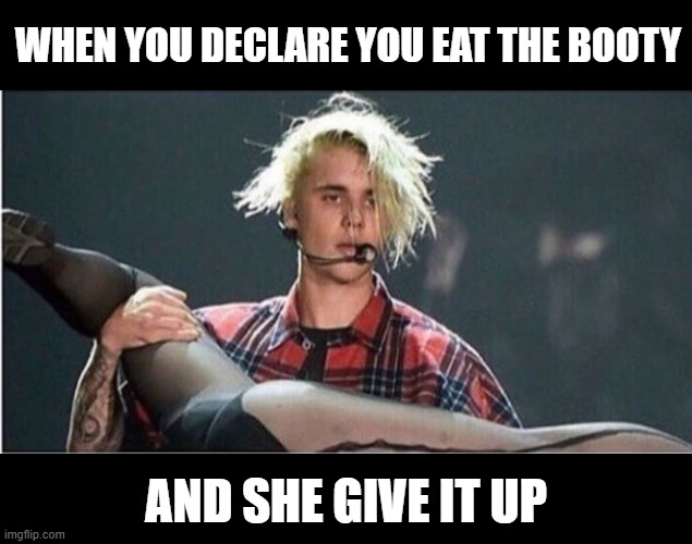 Eat It | WHEN YOU DECLARE YOU EAT THE BOOTY; AND SHE GIVE IT UP | image tagged in sex jokes | made w/ Imgflip meme maker