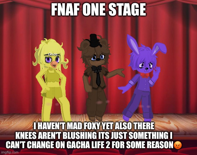 (Lefte note: Alright we get it, stop reposting this or the next time I’m gonna disapprove it-) | FNAF ONE STAGE; I HAVEN'T MAD FOXY YET ALSO THERE KNEES AREN'T BLUSHING ITS JUST SOMETHING I CAN'T CHANGE ON GACHA LIFE 2 FOR SOME REASON😡 | made w/ Imgflip meme maker