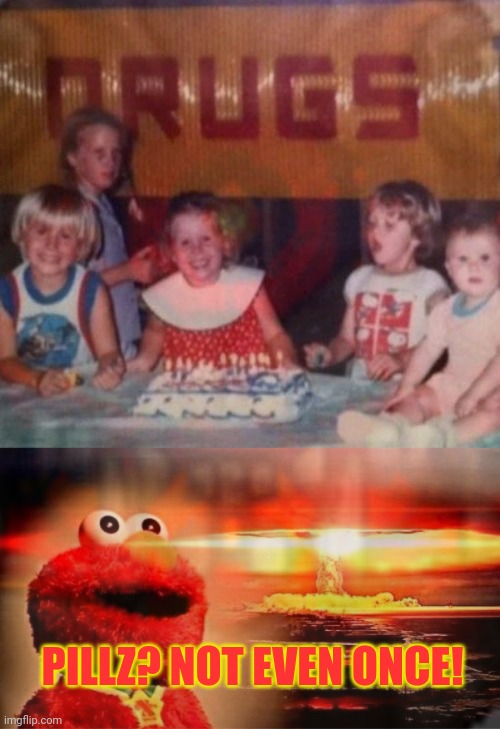Don't dew kids, drugs! | PILLZ? NOT EVEN ONCE! | image tagged in elmo nuclear explosion,drugs are bad,happy birthday | made w/ Imgflip meme maker