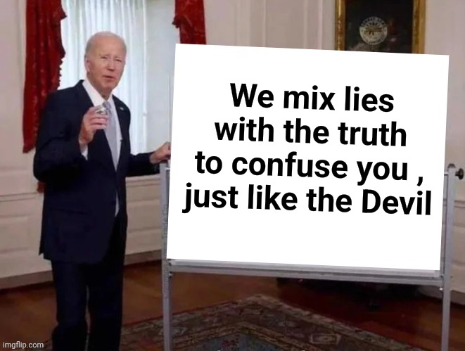 Joe tries to explain | We mix lies with the truth to confuse you , just like the Devil | image tagged in joe tries to explain | made w/ Imgflip meme maker