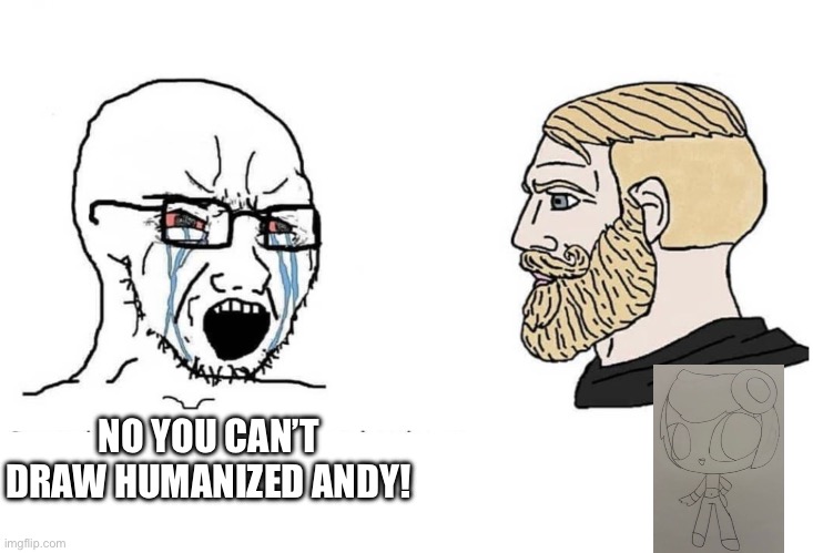 No you Can't | NO YOU CAN’T DRAW HUMANIZED ANDY! | image tagged in no you can't | made w/ Imgflip meme maker