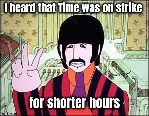 Ringo Yellow Submarine | I heard that Time was on strike for shorter hours | image tagged in ringo yellow submarine | made w/ Imgflip meme maker