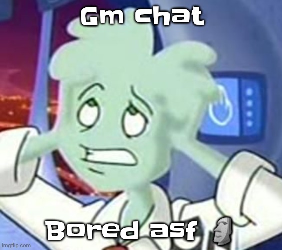 Nensjsakkwjdjsnsjwiakkhehdbs | Gm chat; Bored asf 🗿 | image tagged in the astrocyte is going insane | made w/ Imgflip meme maker